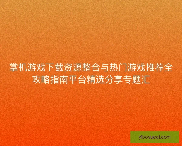 掌机游戏下载资源整合与热门游戏推荐全攻略指南平台精选分享专题汇