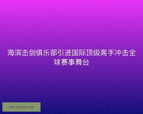 海滨击剑俱乐部引进国际顶级高手冲击全球赛事舞台